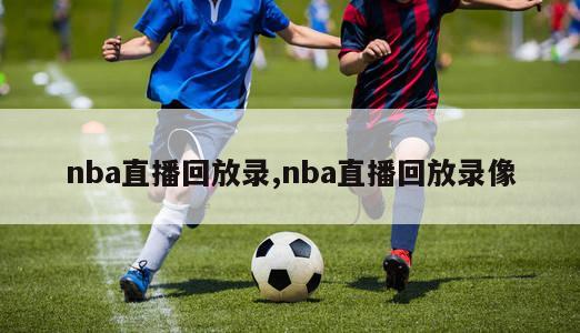 nba直播回放录,nba直播回放录像