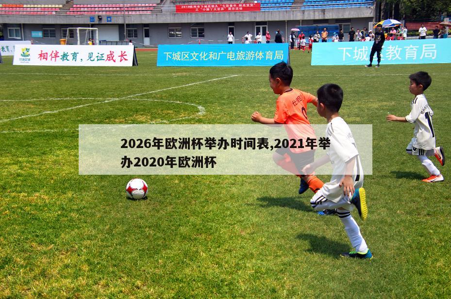 2026年欧洲杯举办时间表,2021年举办2020年欧洲杯