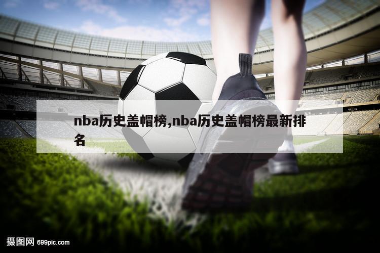 nba历史盖帽榜,nba历史盖帽榜最新排名