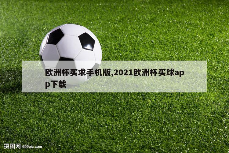 欧洲杯买求手机版,2021欧洲杯买球app下载