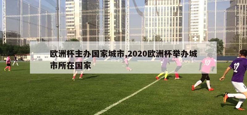 欧洲杯主办国家城市,2020欧洲杯举办城市所在国家