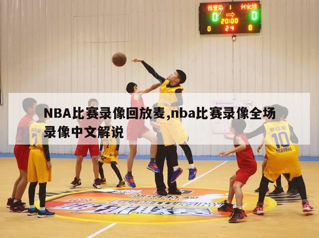 NBA比赛录像回放麦,nba比赛录像全场录像中文解说