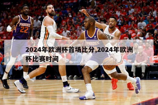 2024年欧洲杯首场比分,2024年欧洲杯比赛时间