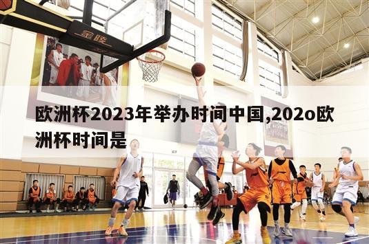 欧洲杯2023年举办时间中国,202o欧洲杯时间是