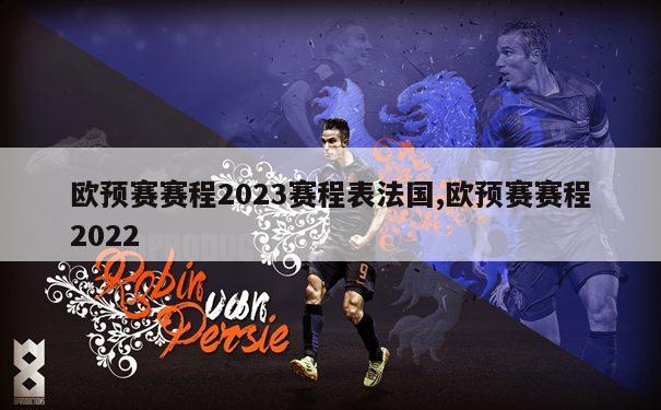 欧预赛赛程2023赛程表法国,欧预赛赛程2022