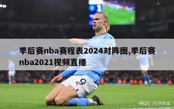 季后赛nba赛程表2024对阵图,季后赛nba2021视频直播