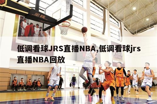 低调看球JRS直播NBA,低调看球jrs直播NBA回放