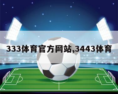 333体育官方网站,3443体育