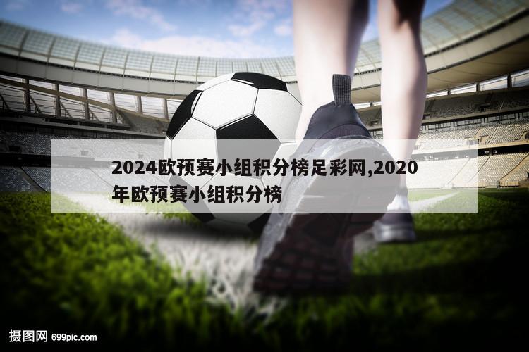 2024欧预赛小组积分榜足彩网,2020年欧预赛小组积分榜