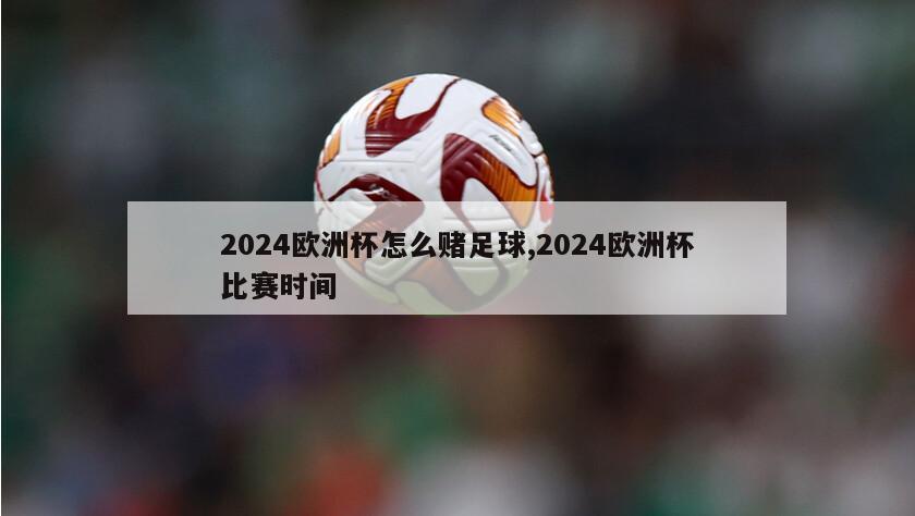 2024欧洲杯怎么赌足球,2024欧洲杯比赛时间