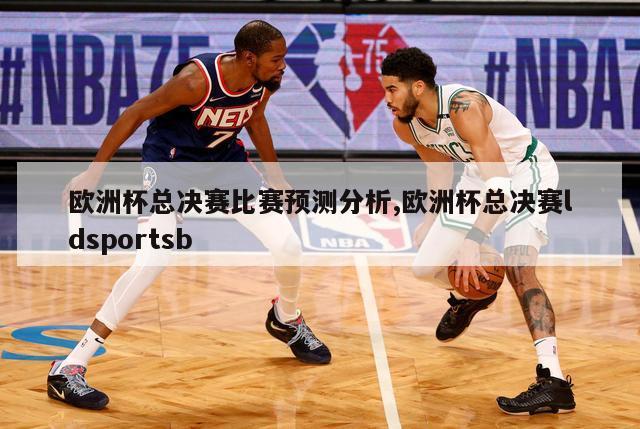 欧洲杯总决赛比赛预测分析,欧洲杯总决赛ldsportsb