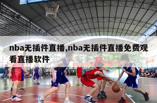 nba无插件直播,nba无插件直播免费观看直播软件