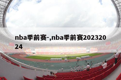 nba季前赛-,nba季前赛20232024