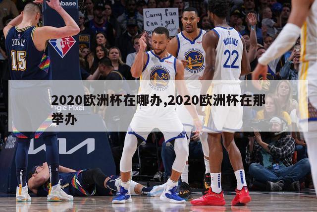 2020欧洲杯在哪办,2020欧洲杯在那举办