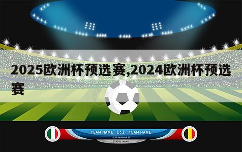 2025欧洲杯预选赛,2024欧洲杯预选赛