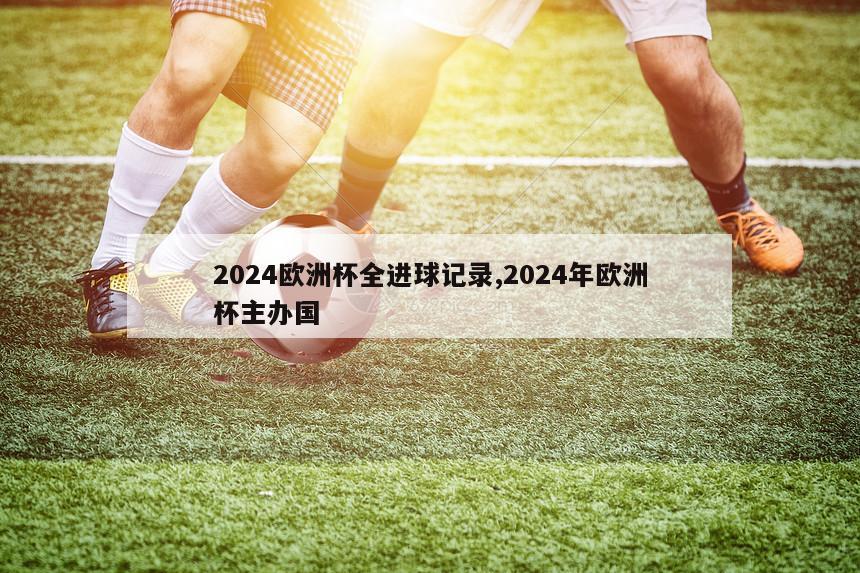 2024欧洲杯全进球记录,2024年欧洲杯主办国