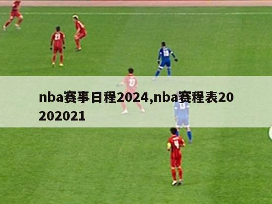 nba赛事日程2024,nba赛程表20202021