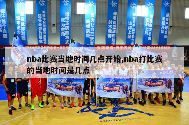 nba比赛当地时间几点开始,nba打比赛的当地时间是几点