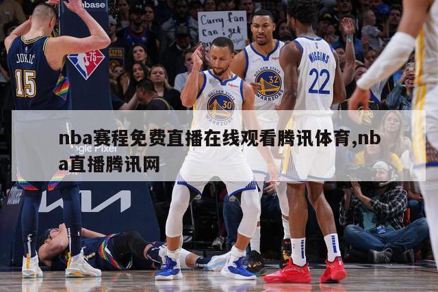 nba赛程免费直播在线观看腾讯体育,nba直播腾讯网