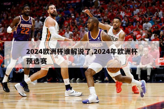 2024欧洲杯谁解说了,2024年欧洲杯预选赛