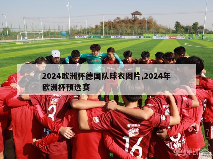 2024欧洲杯德国队球衣图片,2024年欧洲杯预选赛