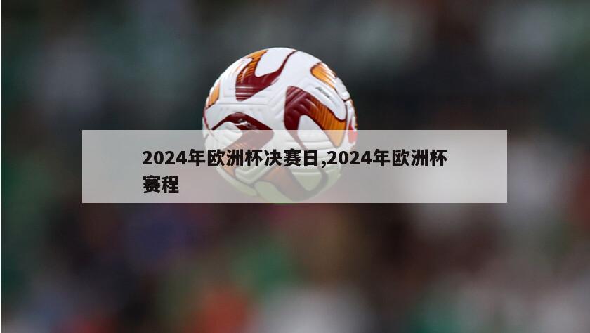 2024年欧洲杯决赛日,2024年欧洲杯赛程