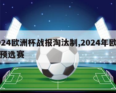 2024欧洲杯战报淘汰制,2024年欧洲杯预选赛