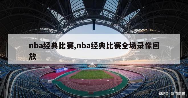 nba经典比赛,nba经典比赛全场录像回放