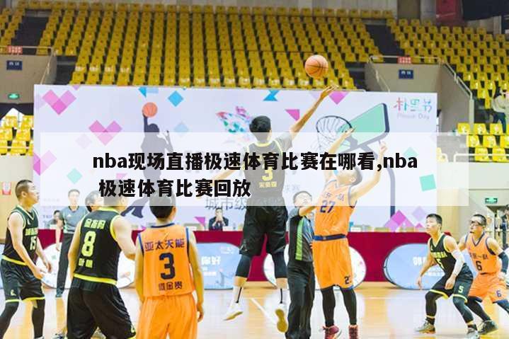 nba现场直播极速体育比赛在哪看,nba 极速体育比赛回放