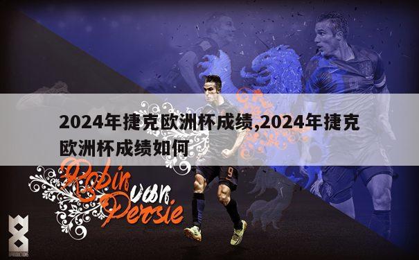 2024年捷克欧洲杯成绩,2024年捷克欧洲杯成绩如何