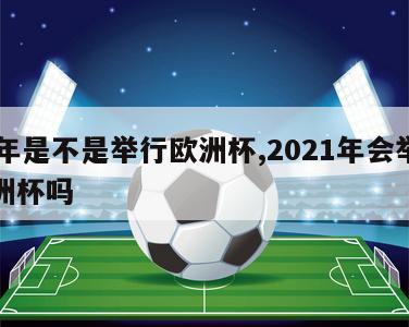 22年是不是举行欧洲杯,2021年会举办欧洲杯吗