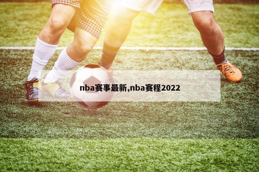 nba赛事最新,nba赛程2022