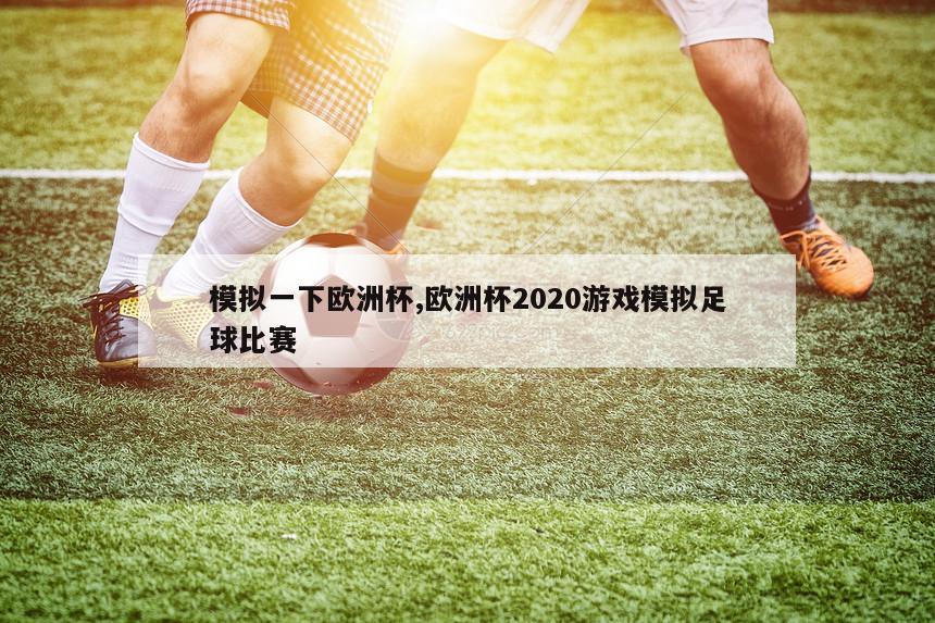 模拟一下欧洲杯,欧洲杯2020游戏模拟足球比赛