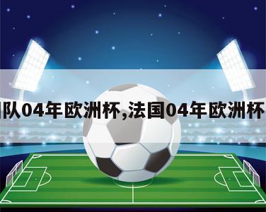 法国队04年欧洲杯,法国04年欧洲杯阵容