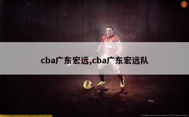 cba广东宏远,cba广东宏远队