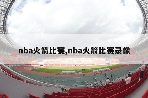 nba火箭比赛,nba火箭比赛录像