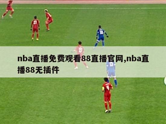 nba直播免费观看88直播官网,nba直播88无插件