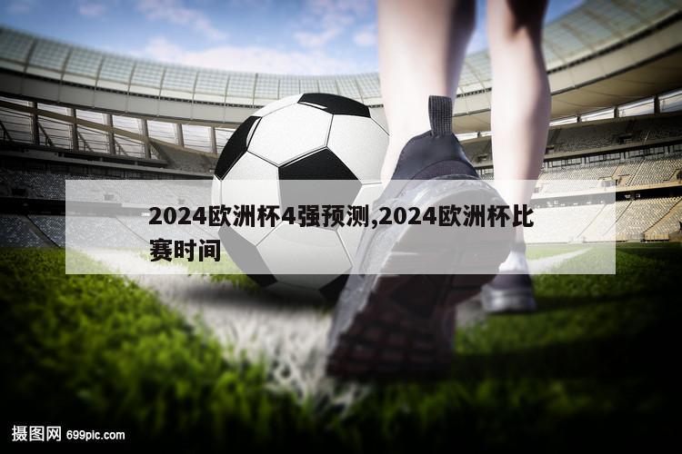 2024欧洲杯4强预测,2024欧洲杯比赛时间