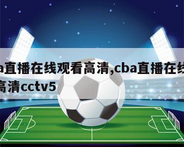 cba直播在线观看高清,cba直播在线观看高清cctv5