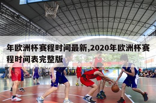 年欧洲杯赛程时间最新,2020年欧洲杯赛程时间表完整版