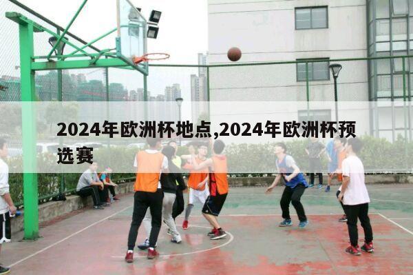 2024年欧洲杯地点,2024年欧洲杯预选赛