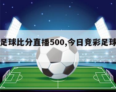 竞彩足球比分直播500,今日竞彩足球胜平负