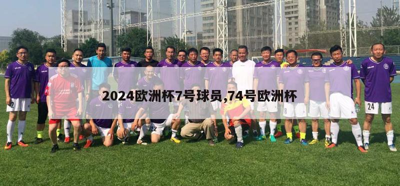 2024欧洲杯7号球员,74号欧洲杯