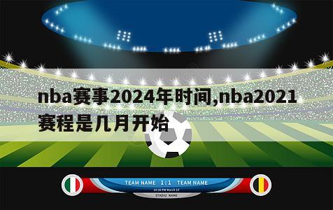 nba赛事2024年时间,nba2021赛程是几月开始