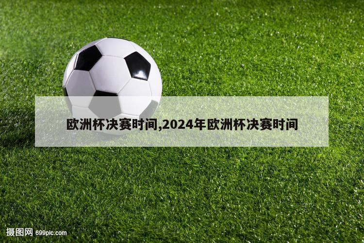 欧洲杯决赛时间,2024年欧洲杯决赛时间