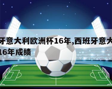 西班牙意大利欧洲杯16年,西班牙意大利欧洲杯16年成绩