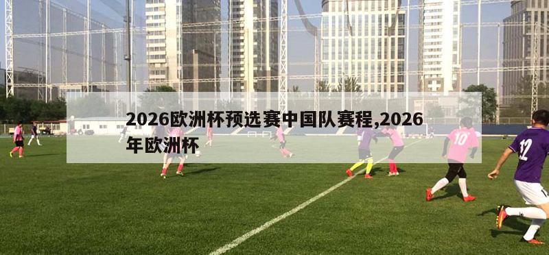 2026欧洲杯预选赛中国队赛程,2026年欧洲杯