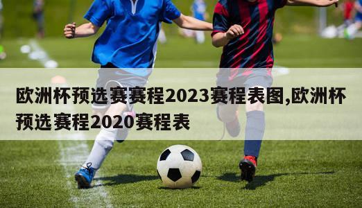 欧洲杯预选赛赛程2023赛程表图,欧洲杯预选赛程2020赛程表