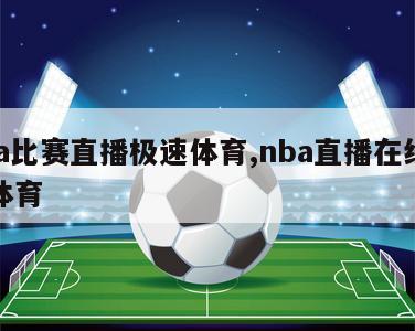 nba比赛直播极速体育,nba直播在线极速体育