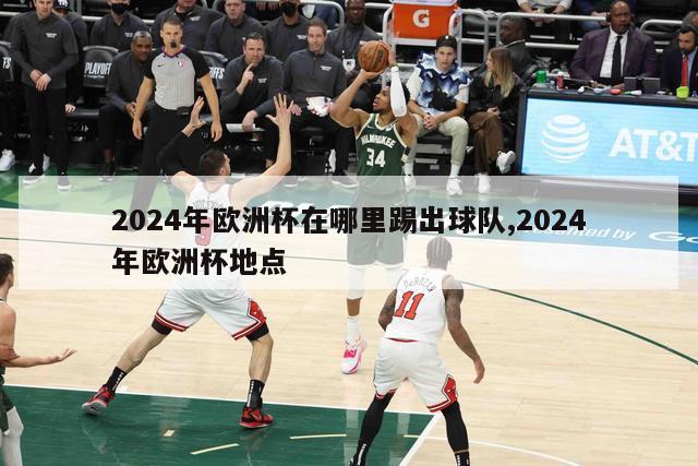 2024年欧洲杯在哪里踢出球队,2024年欧洲杯地点